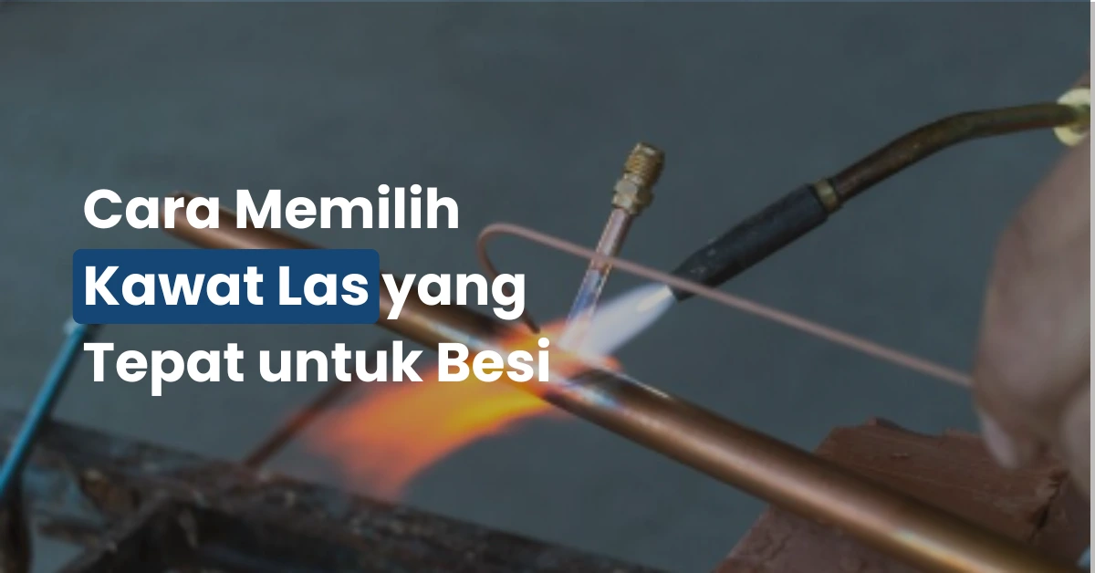 Cara Memilih Kawat Las yang Tepat untuk Besi