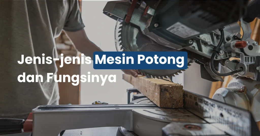 Jenis-jenis Mesin Potong dan Fungsinya