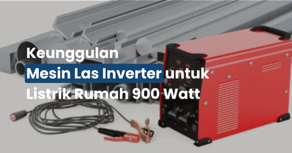 Keunggulan Mesin Las Inverter untuk Listrik Rumah 900 Watt