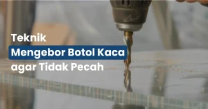 Teknik Mengebor Botol Kaca agar Tidak Pecah
