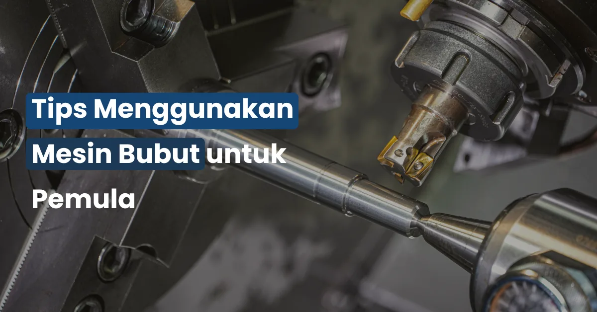 Tips Menggunakan Mesin Bubut untuk Pemula