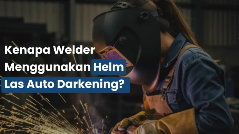Kenapa Welder Menggunakan Helm Las Auto Darkening?