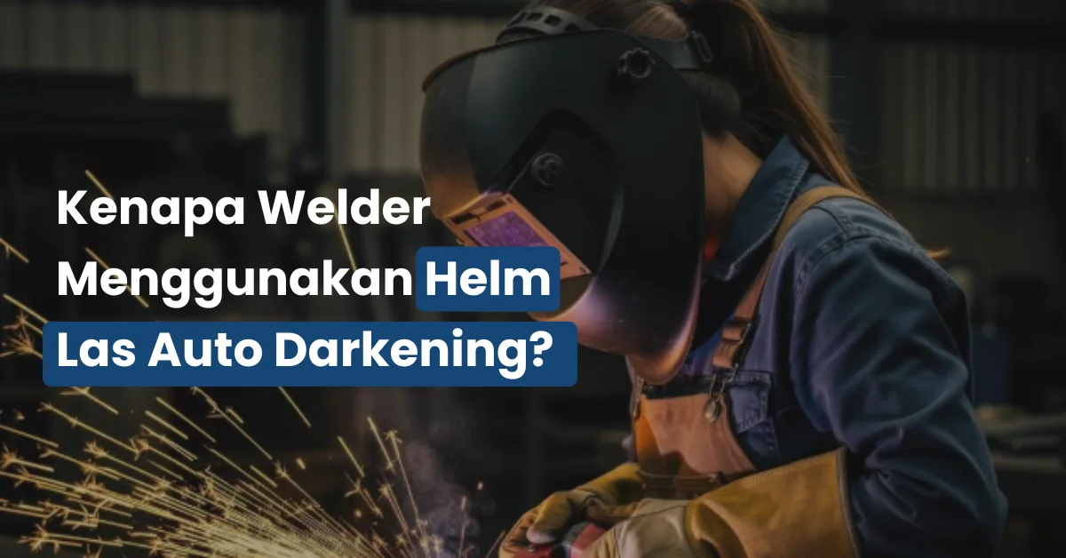 Kenapa Welder Menggunakan Helm Las Auto Darkening?