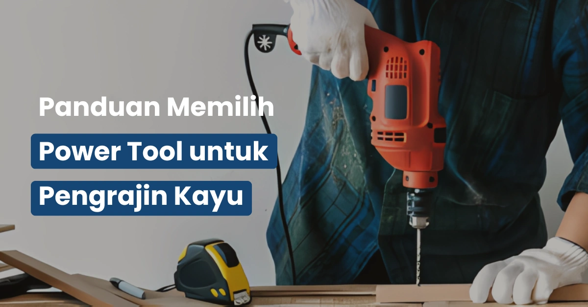 Panduan Memilih Power Tool untuk Pengrajin Kayu