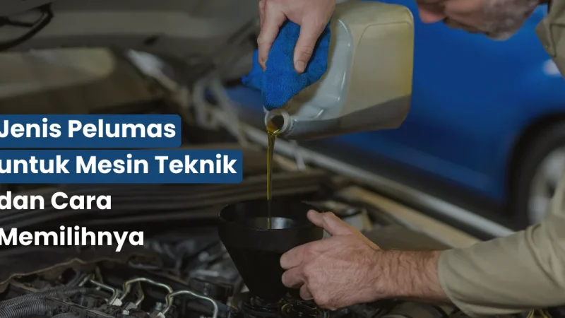 Jenis Pelumas untuk Mesin Teknik dan Cara Memilihnya
