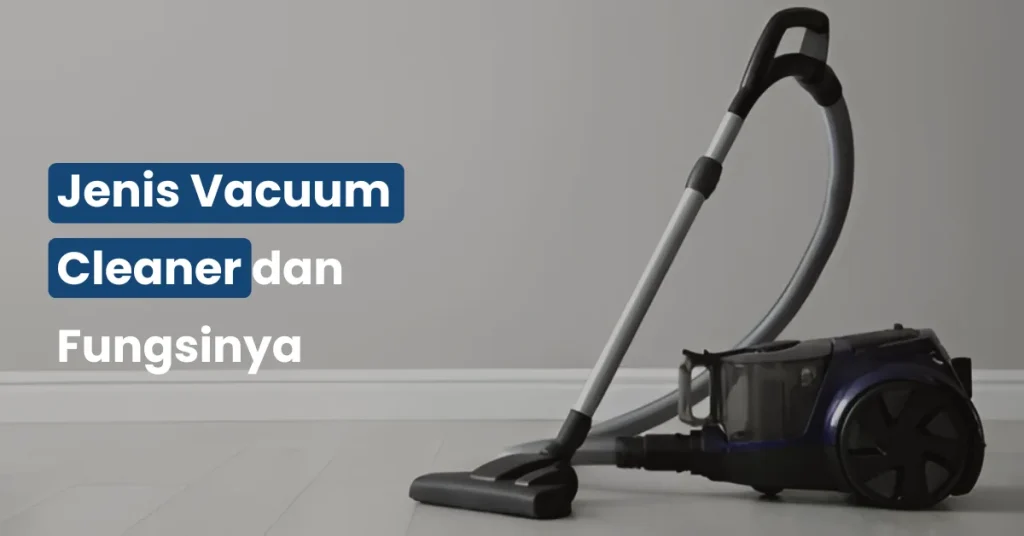 Jenis Vacuum Cleaner dan Fungsinya