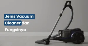 Jenis Vacuum Cleaner dan Fungsinya