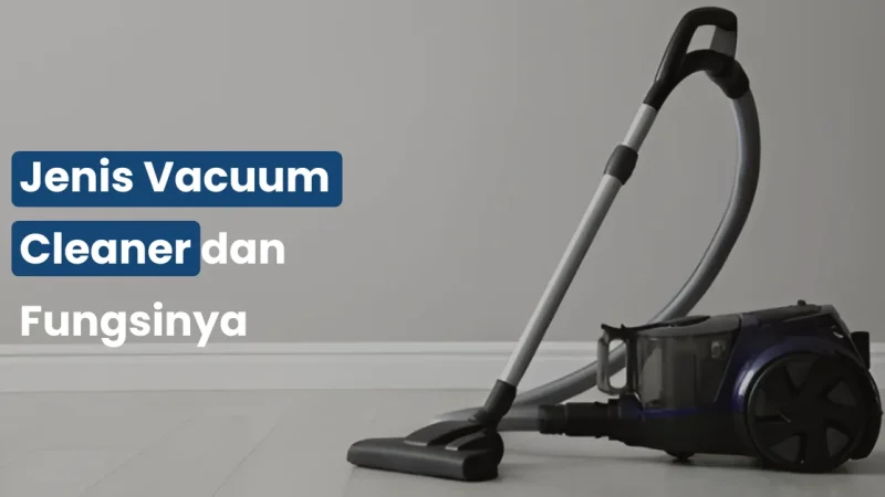 Jenis Vacuum Cleaner dan Fungsinya