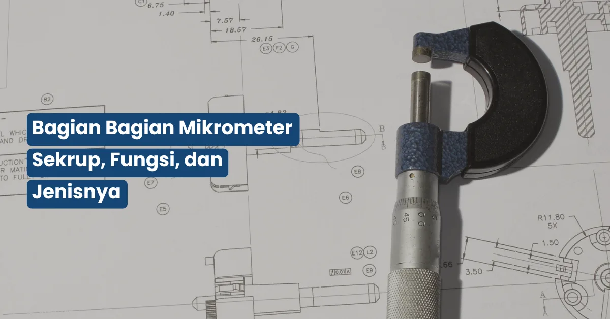 Bagian Bagian Mikrometer Sekrup, Fungsi, dan Jenisnya