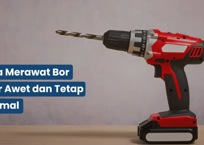 Cara Merawat Bor agar Awet dan Tetap Optimal