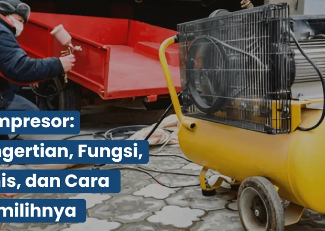 Kompresor: Pengertian, Fungsi, Jenis, dan Cara Memilihnya