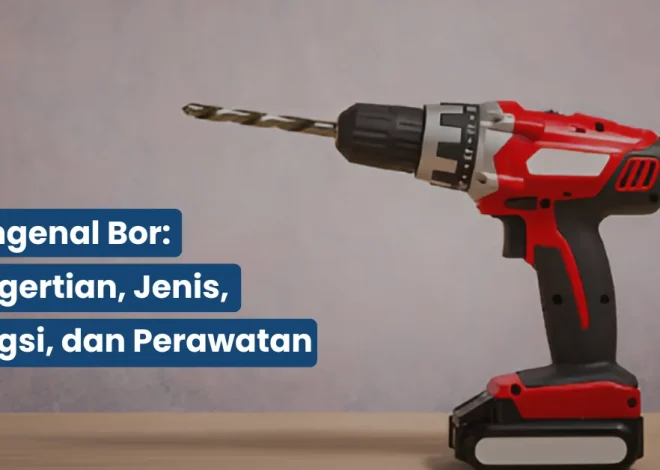 Mengenal Bor Pengertian, Jenis, Fungsi, dan Perawatan