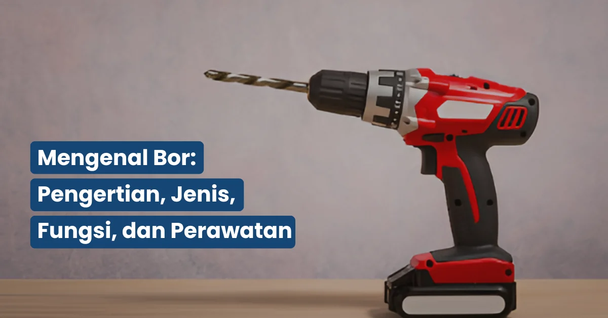Mengenal Bor Pengertian, Jenis, Fungsi, dan Perawatan