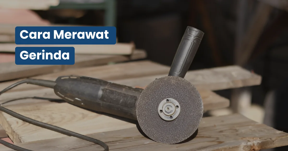 Cara Merawat Gerinda agar Tidak Cepat Panas