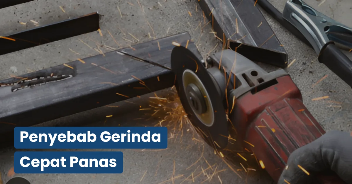 Penyebab Gerinda Cepat Panas dan Cara Mengatasinya
