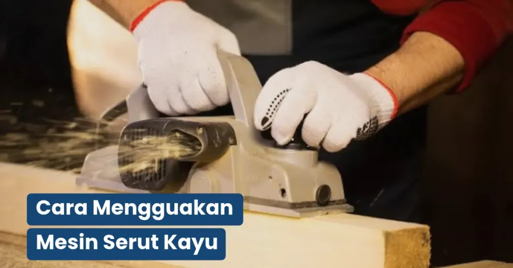Cara Menggunakan Mesin Serut Kayu